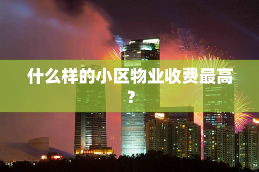 什么样的小区物业收费最高？