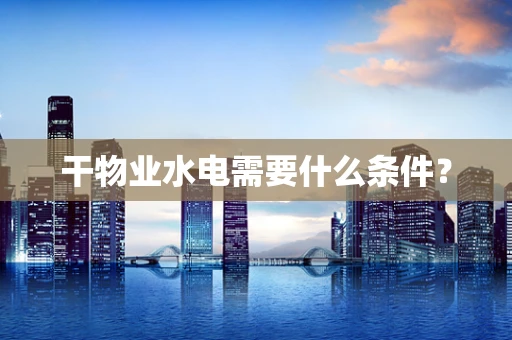 干物业水电需要什么条件？
