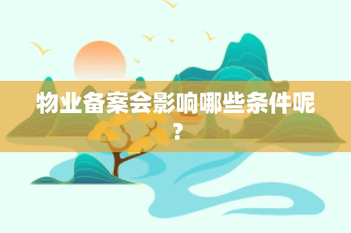 物业备案会影响哪些条件呢？