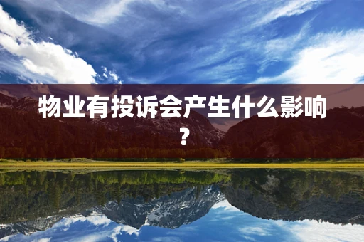 物业有投诉会产生什么影响？