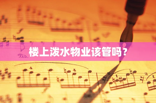 楼上泼水物业该管吗？