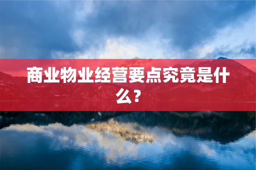 商业物业经营要点究竟是什么？
