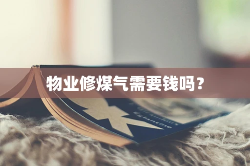 物业修煤气需要钱吗？
