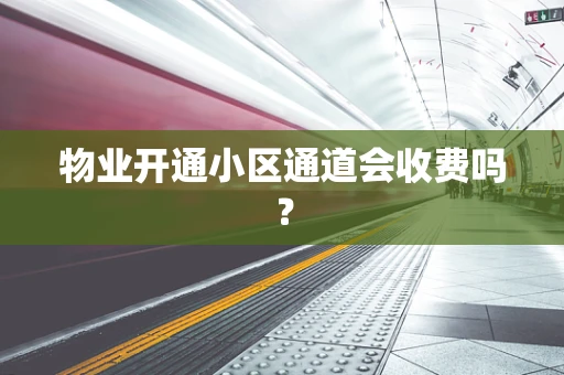 物业开通小区通道会收费吗？