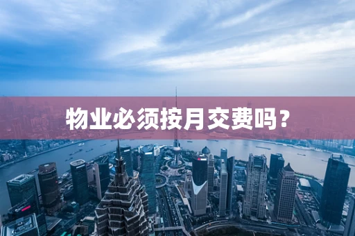 物业必须按月交费吗？