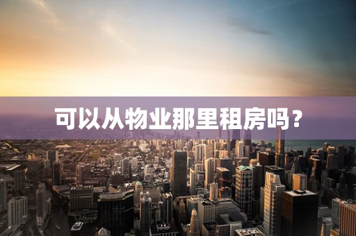 可以从物业那里租房吗？