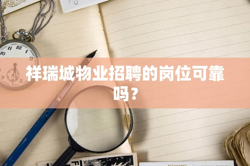 祥瑞城物业招聘的岗位可靠吗？