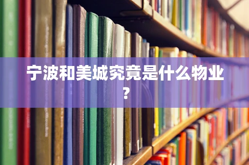 宁波和美城究竟是什么物业？