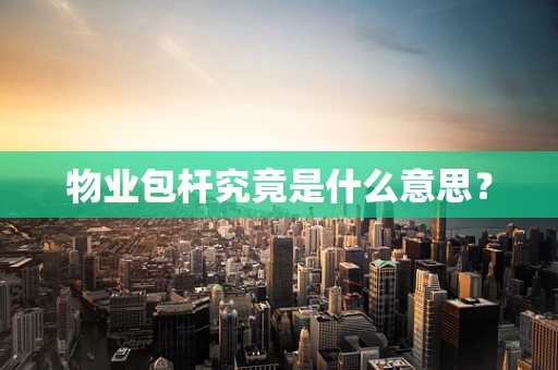 物业包杆究竟是什么意思？