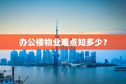 办公楼物业难点知多少？