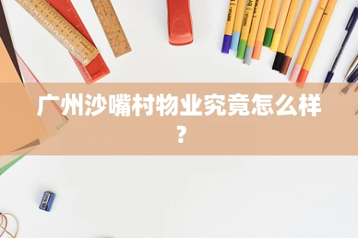 广州沙嘴村物业究竟怎么样？