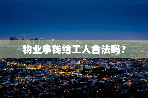 物业拿钱给工人合法吗？