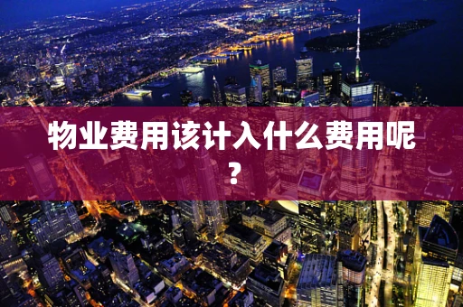物业费用该计入什么费用呢？