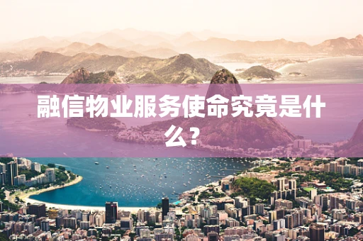 融信物业服务使命究竟是什么？