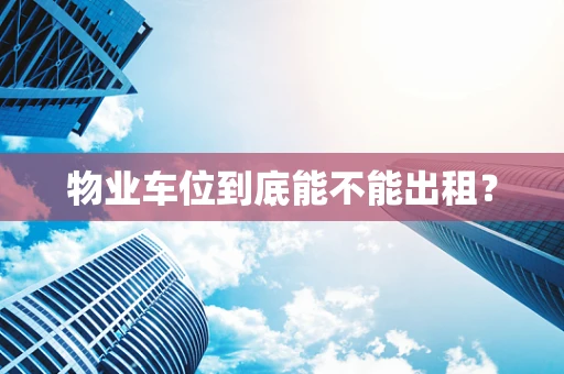 物业车位到底能不能出租？