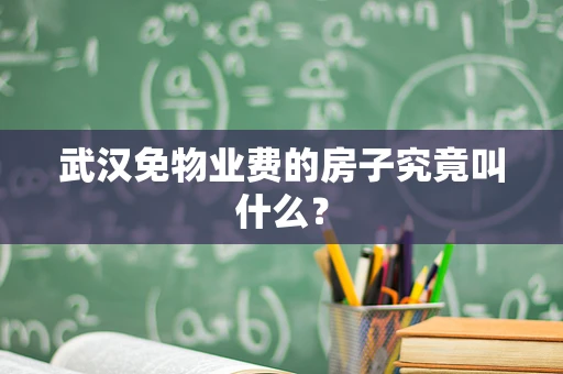 武汉免物业费的房子究竟叫什么？