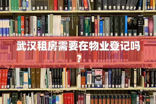 武汉租房需要在物业登记吗？