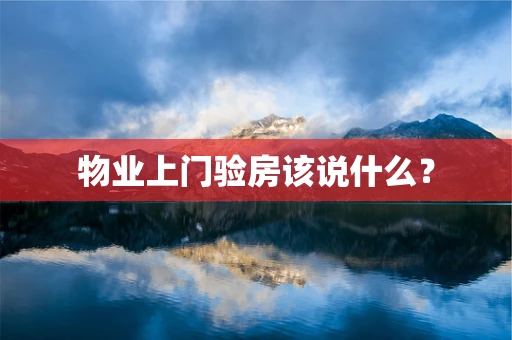 物业上门验房该说什么？