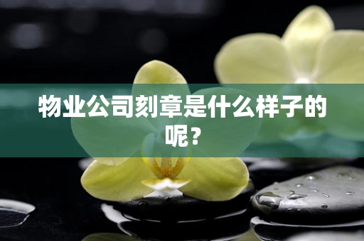 物业公司刻章是什么样子的呢？