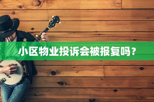 小区物业投诉会被报复吗？