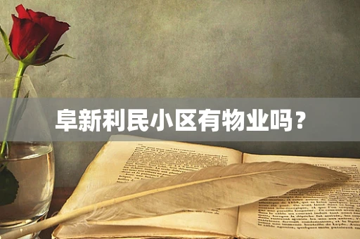 阜新利民小区有物业吗？