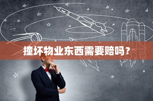 撞坏物业东西需要赔吗？
