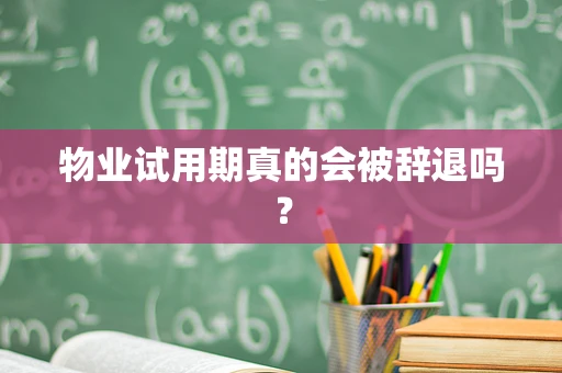 物业试用期真的会被辞退吗？