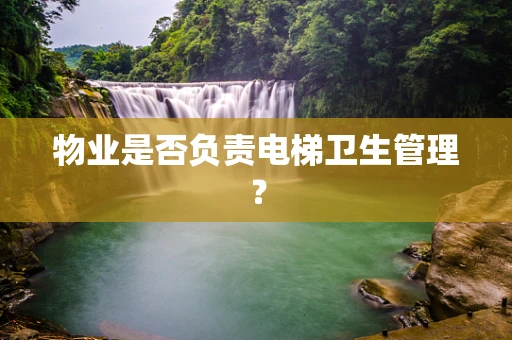 物业是否负责电梯卫生管理？