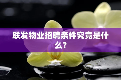 联发物业招聘条件究竟是什么？