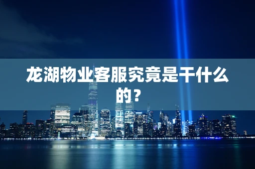 龙湖物业客服究竟是干什么的？