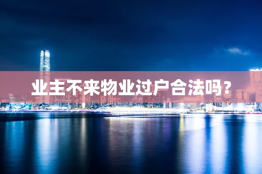 业主不来物业过户合法吗？