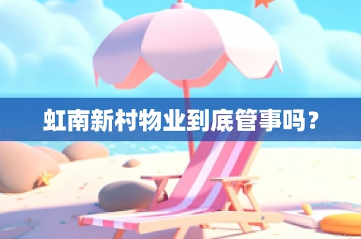 虹南新村物业到底管事吗？
