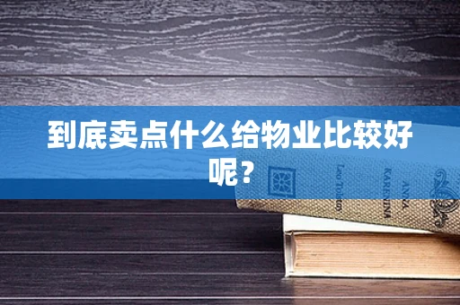 到底卖点什么给物业比较好呢？
