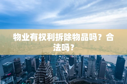 物业有权利拆除物品吗？合法吗？