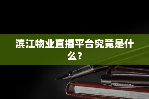 滨江物业直播平台究竟是什么？