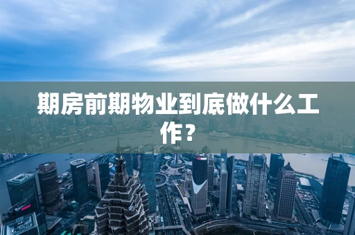 期房前期物业到底做什么工作？