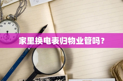 家里换电表归物业管吗？