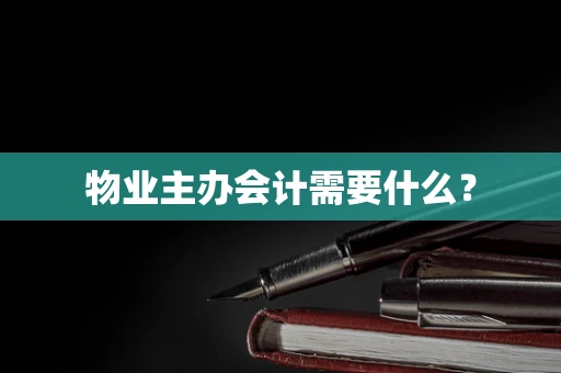 物业主办会计需要什么？