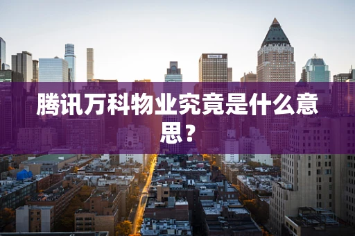腾讯万科物业究竟是什么意思？