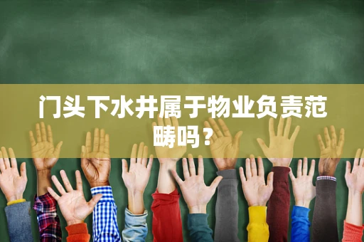 门头下水井属于物业负责范畴吗？