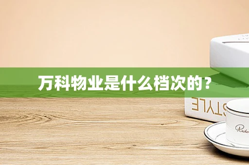 万科物业是什么档次的？