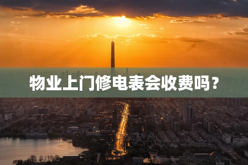 物业上门修电表会收费吗？