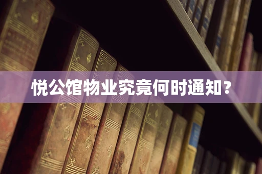 悦公馆物业究竟何时通知？