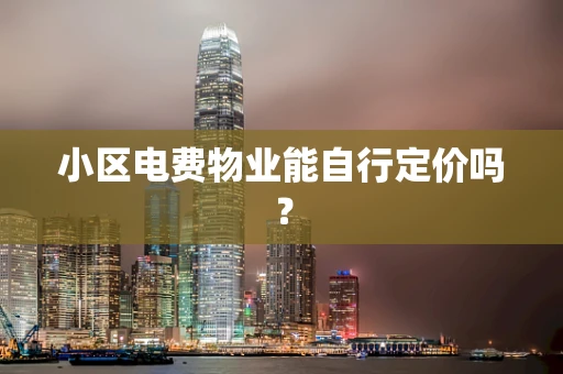 小区电费物业能自行定价吗？
