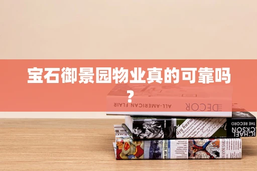 宝石御景园物业真的可靠吗？