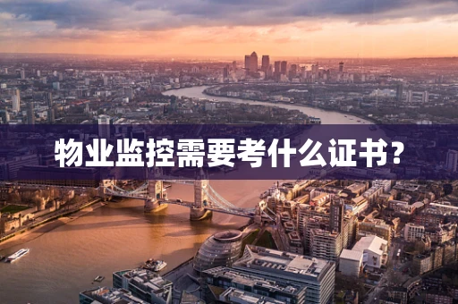 物业监控需要考什么证书？