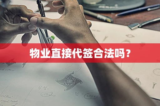 物业直接代签合法吗？