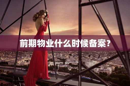 前期物业什么时候备案？