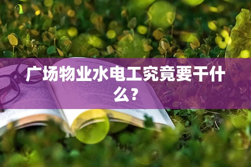 广场物业水电工究竟要干什么？