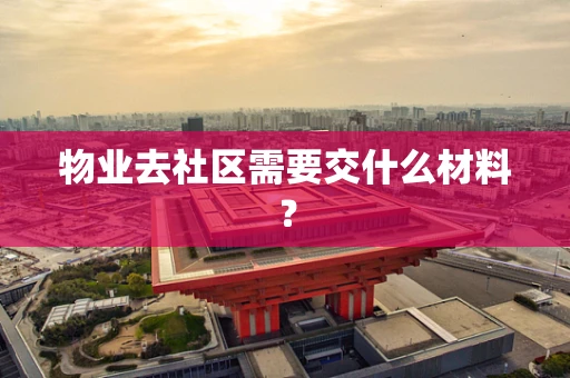 物业去社区需要交什么材料？